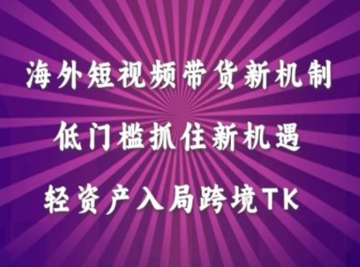 海外短视频Tiktok带货新机制,低门槛抓住新机遇,轻资产入局跨境TK-淘金日记