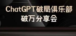 AI破局俱乐部-ChatGPT破局俱乐部破万分享会,AI时代来临,未来已来-淘金日记