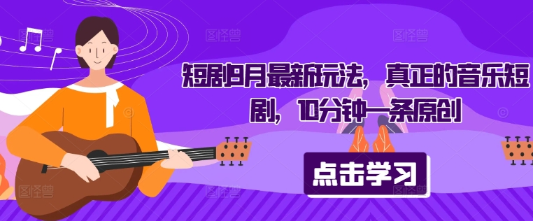 短剧9月最新玩法，真正的音乐短剧，10分钟一条原创-淘金日记