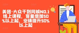 美团·大众干到同城NO.1线上课程，客量增加50%以上起，业绩提升50%以上起-淘金日记