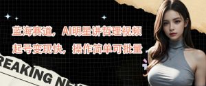 蓝海赛道，AI明星讲哲理视频，起号变现快，操作简单可批量【揭秘】-淘金日记