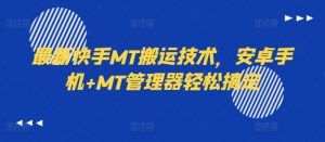 最新快手MT搬运技术，安卓手机+MT管理器轻松搞定-淘金日记