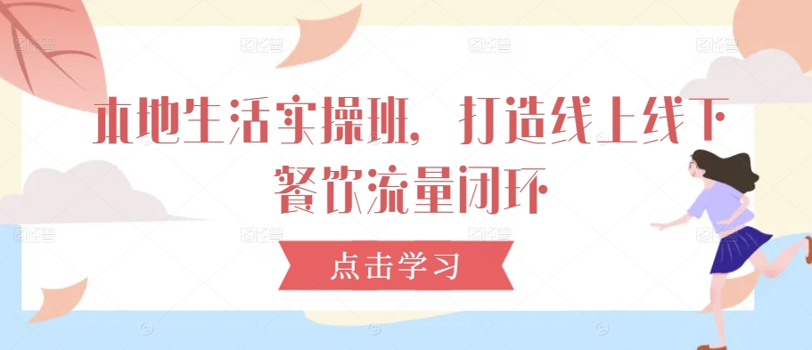 本地生活实操班,打造线上线下餐饮流量闭环-淘金日记
