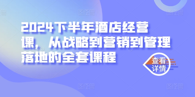 2024下半年酒店经营课，从战略到营销到管理落地的全套课程-淘金日记