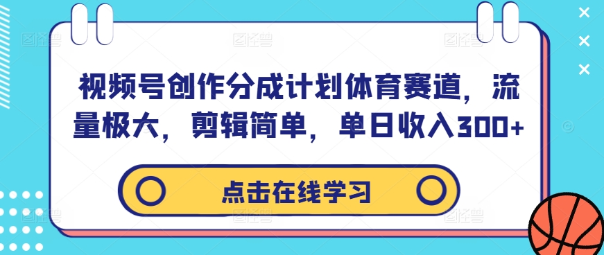 视频号创作分成计划体育赛道，流量极大，剪辑简单，单日收入300+-淘金日记