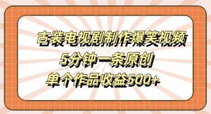 古装电视剧制作爆笑视频,5分钟一条原创,单个作品收益500+【揭秘】-淘金日记
