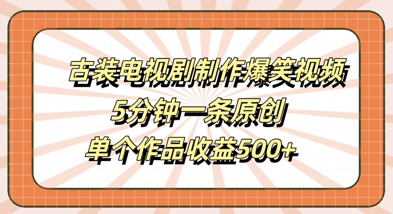 古装电视剧制作爆笑视频,5分钟一条原创,单个作品收益500+【揭秘】-淘金日记