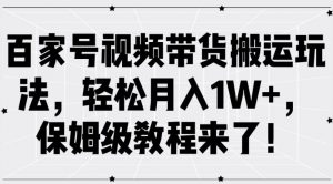 百家号视频带货搬运玩法，轻松月入1W+，保姆级教程来了【揭秘】-淘金日记
