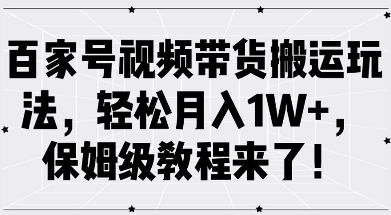 百家号视频带货搬运玩法，轻松月入1W+，保姆级教程来了【揭秘】-淘金日记