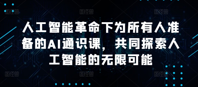 人工智能革命下为所有人准备的AI通识课,共同探索人工智能的无限可能-淘金日记