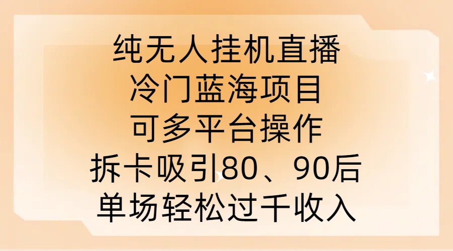 纯无人挂JI直播,冷门蓝海项目,可多平台操作,拆卡吸引80、90后,单场轻松过千收入【揭秘】-淘金日记