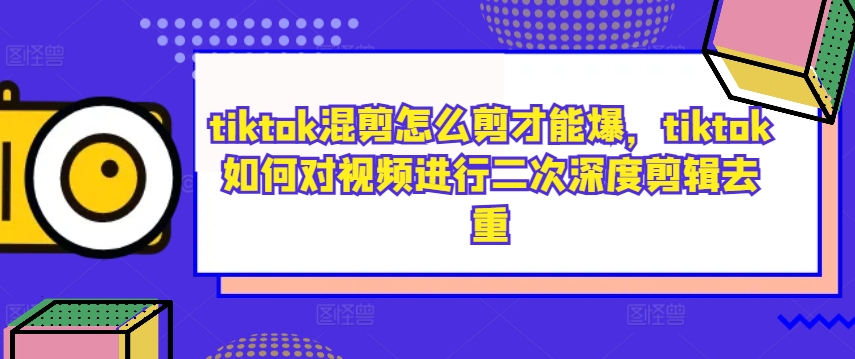 tiktok混剪怎么剪才能爆,tiktok如何对视频进行二次深度剪辑去重-淘金日记