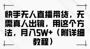 快手无人直播带货，无需真人出镜，用这个方法，月入过万(附详细教程)【揭秘】-淘金日记