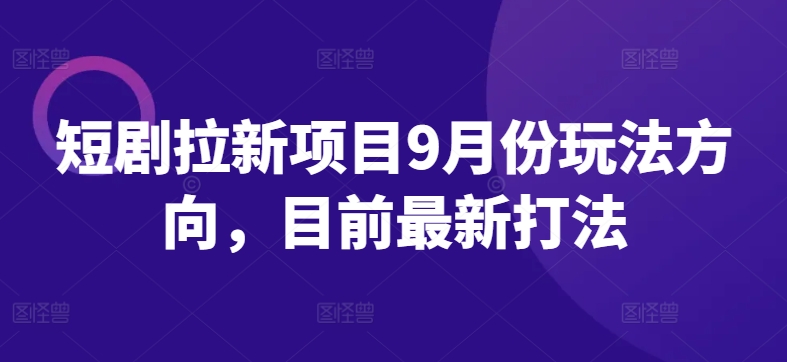 短剧拉新项目9月份玩法方向，目前最新打法-淘金日记