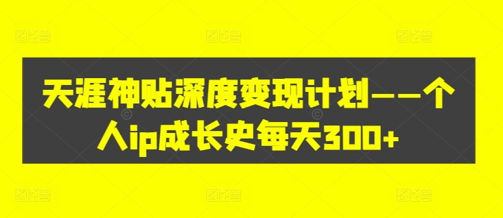 天涯神贴深度变现计划——个人ip成长史每天300+【揭秘】-淘金日记