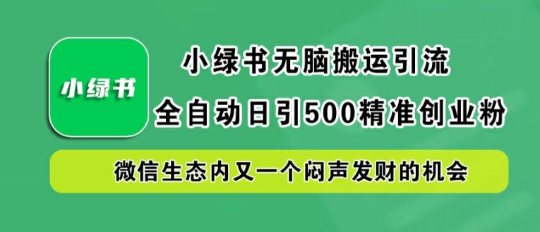 小绿书无脑搬运引流,全自动日引500精准创业粉,微信生态内又一个闷声发财的机会【揭秘】-淘金日记