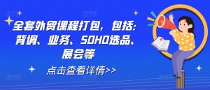 全套外贸课程打包，包括：背调、业务、SOHO选品、展会等-淘金日记