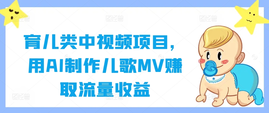 育儿类中视频项目,用AI制作儿歌MV赚取流量收益-淘金日记