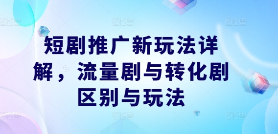 短剧推广新玩法详解，流量剧与转化剧区别与玩法-淘金日记