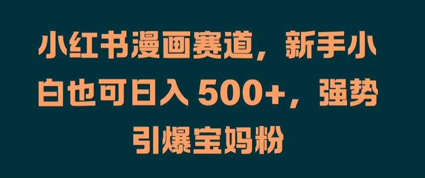 小红书漫画赛道,新手小白也可日入 500+,强势引爆宝妈粉【揭秘】-淘金日记