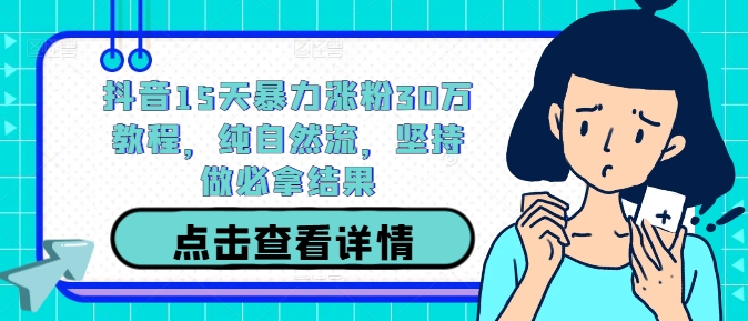 抖音15天暴力涨粉30万教程，纯自然流，坚持做必拿结果-淘金日记