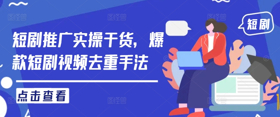 短剧推广实操干货,爆款短剧视频去重手法-淘金日记