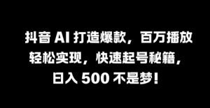 抖音 AI 打造爆款，百万播放轻松实现，快速起号秘籍【揭秘】-淘金日记