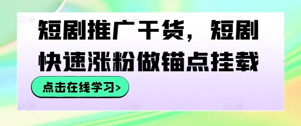 短剧推广干货,短剧快速涨粉做锚点挂载-淘金日记