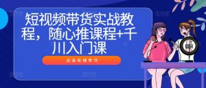 短视频带货实战教程，随心推课程+千川入门课-淘金日记