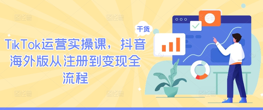 TikTok运营实操课，抖音海外版从注册到变现全流程-淘金日记