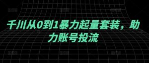 千川从0到1暴力起量套装，助力账号投流-淘金日记