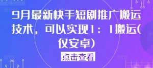 9月最新快手短剧推广搬运技术，可以实现1：1搬运(仅安卓)-淘金日记