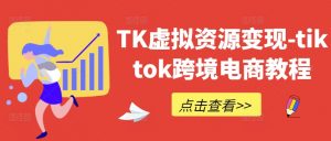 TK虚拟资源变现-tiktok跨境电商教程-淘金日记