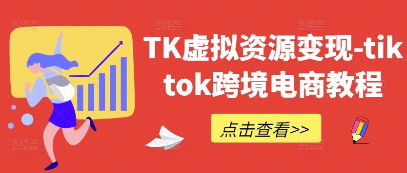 TK虚拟资源变现-tiktok跨境电商教程-淘金日记