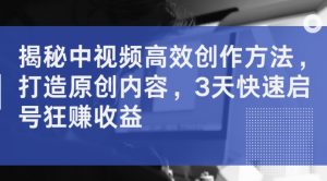 揭秘中视频高效创作方法,打造原创内容,3天快速启号狂赚收益-淘金日记