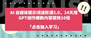 AI自媒体提示词进阶课2.0，14天用 GPT创作爆款内容提效10倍-淘金日记