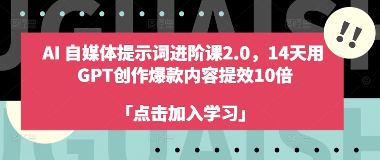 AI自媒体提示词进阶课2.0，14天用 GPT创作爆款内容提效10倍-淘金日记