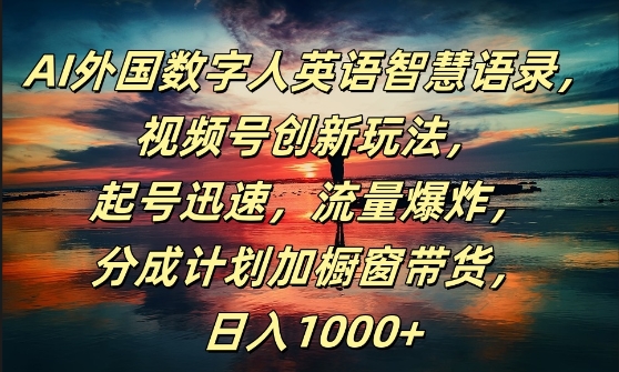 AI外国数字人英语智慧语录,视频号创新玩法,起号迅速,流量爆炸,日入1k+【揭秘】-淘金日记