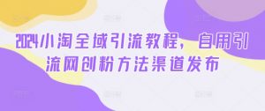2024小淘全域引流教程，自用引流网创粉方法渠道发布-淘金日记