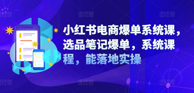 小红书电商爆单系统课，选品笔记爆单，系统课程，能落地实操-淘金日记