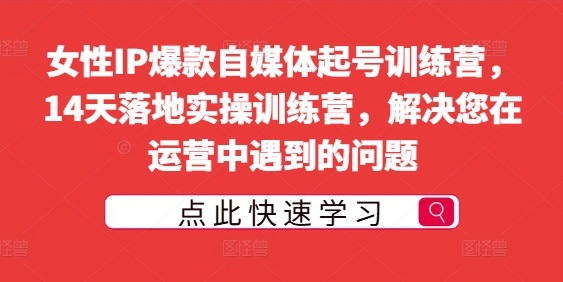 女性IP爆款自媒体起号训练营,14天落地实操训练营,解决您在运营中遇到的问题-淘金日记