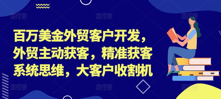 百万美金外贸客户开发，外贸主动获客，精准获客系统思维，大客户收割机-淘金日记