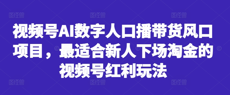 视频号AI数字人口播带货风口项目，最适合新人下场淘金的视频号红利玩法-淘金日记