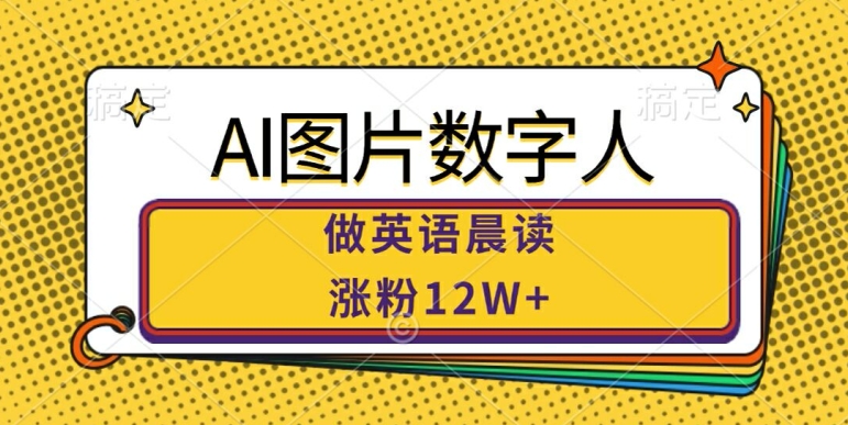 AI图片数字人做英语晨读，涨粉12W+，市场潜力巨大-淘金日记