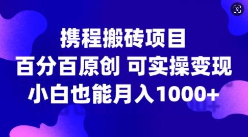 携程搬砖项目,百分百原创,可实操变现,新手小白月入1k+【揭秘】-淘金日记