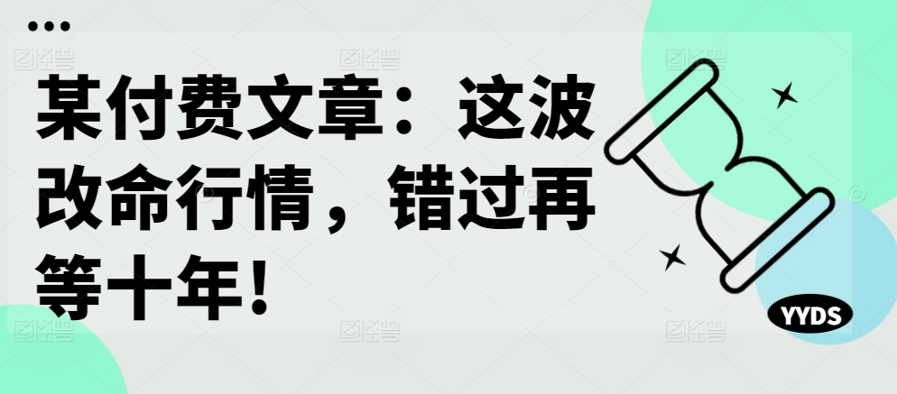某付费文章:这波改命行情,错过再等十年!-淘金日记