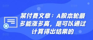 某付费文章:A股本轮最多能涨多高,是可以通过计算得出结果的-淘金日记