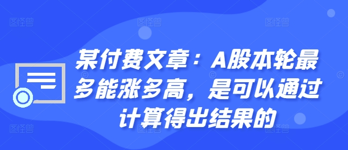 某付费文章:A股本轮最多能涨多高,是可以通过计算得出结果的-淘金日记