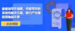 新媒体写作指南,内容写作的系统性解决方案,助力产出爆款现象级文章-淘金日记
