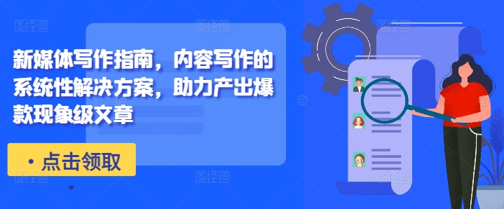 新媒体写作指南,内容写作的系统性解决方案,助力产出爆款现象级文章-淘金日记
